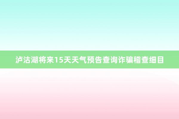 泸沽湖将来15天天气预告查询诈骗稽查细目